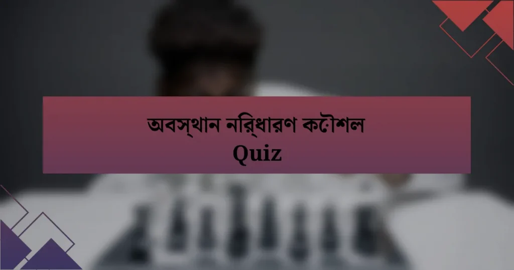 অবস্থান নির্ধারণ কৌশল Quiz