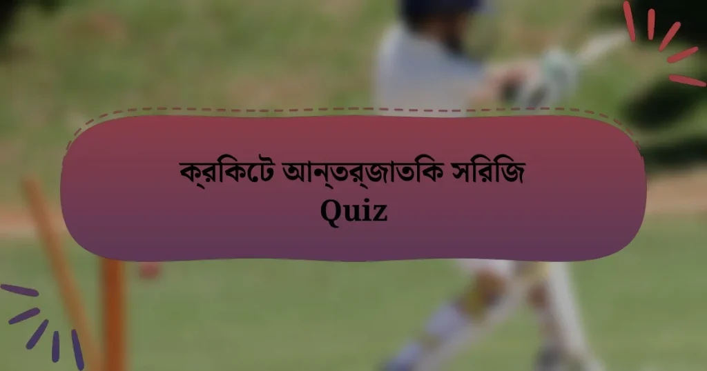 ক্রিকেট আন্তর্জাতিক সিরিজ Quiz