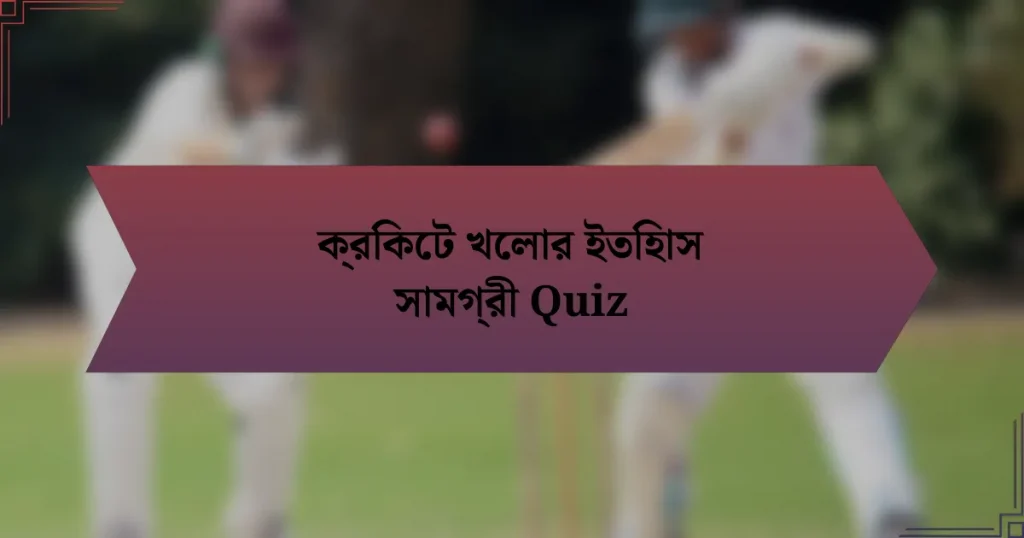 ক্রিকেট খেলার ইতিহাস সামগ্রী Quiz