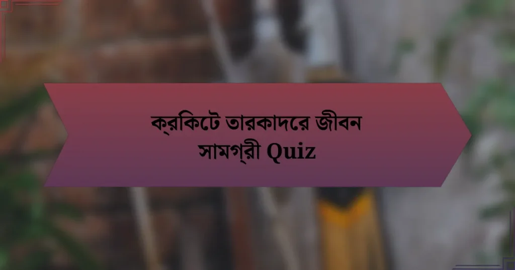 ক্রিকেট তারকাদের জীবন সামগ্রী Quiz