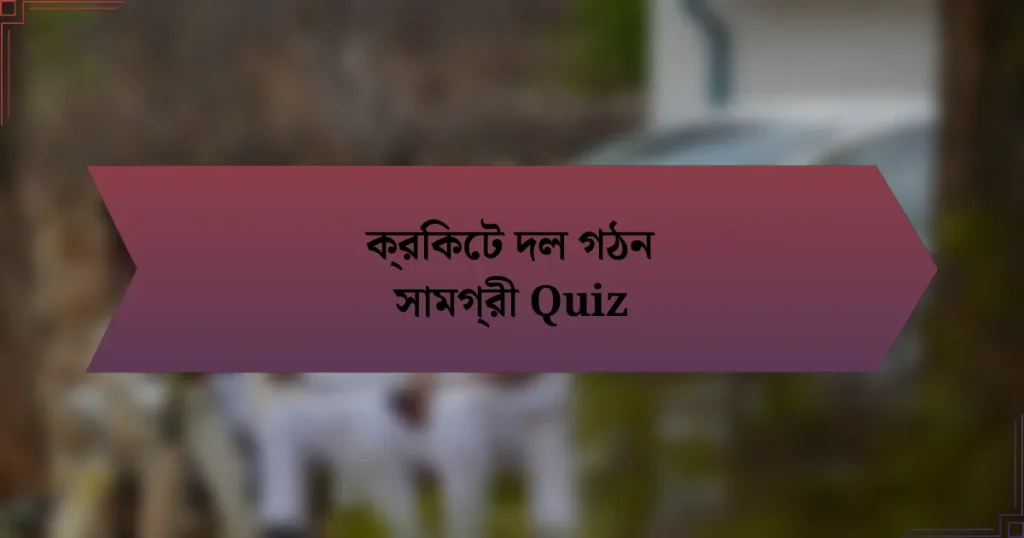 ক্রিকেট দল গঠন সামগ্রী Quiz