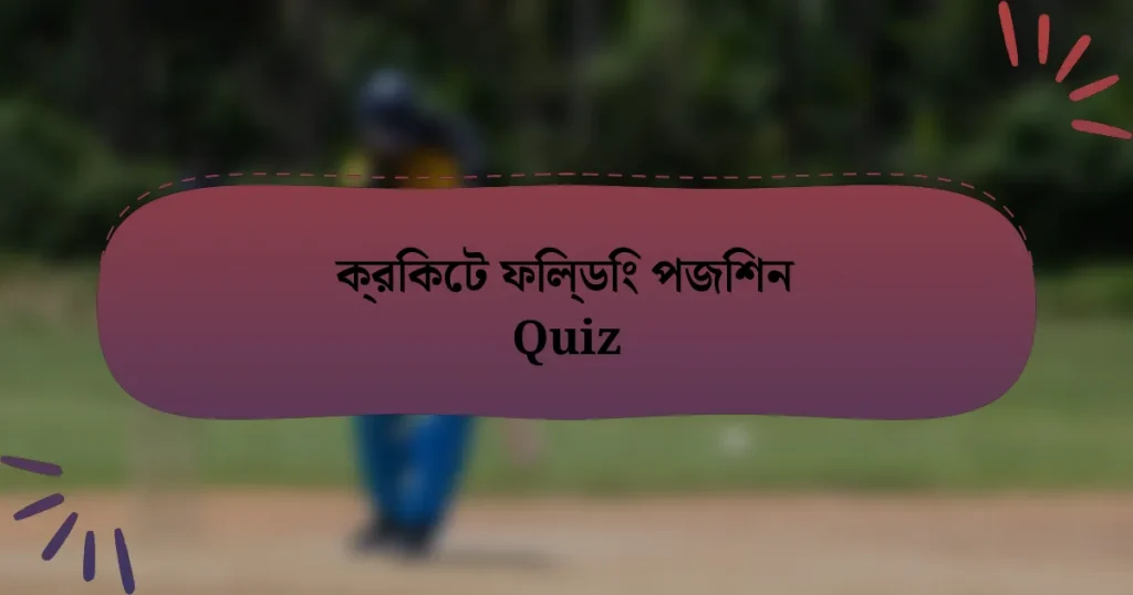 ক্রিকেট ফিল্ডিং পজিশন Quiz