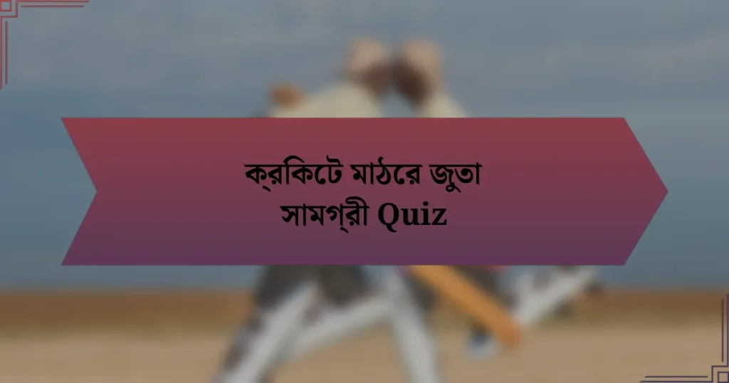 ক্রিকেট মাঠের জুতা সামগ্রী Quiz