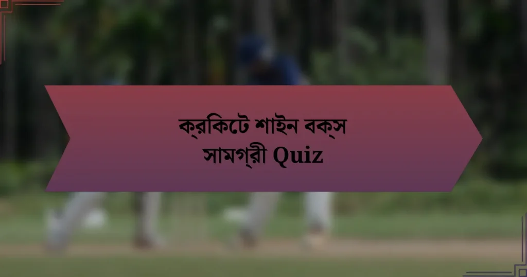 ক্রিকেট শাইন বক্স সামগ্রী Quiz