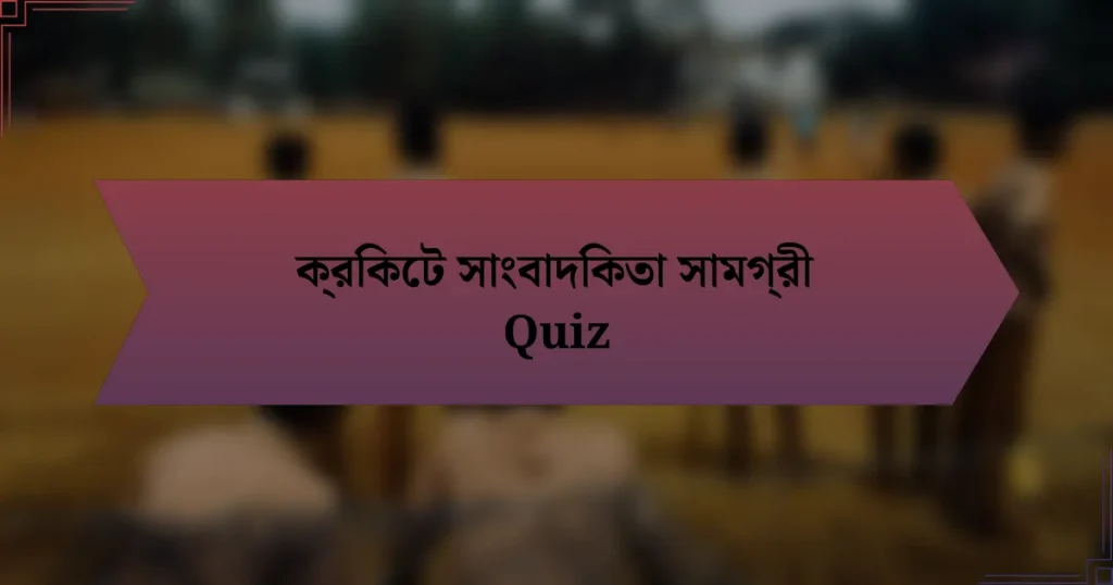 ক্রিকেট সাংবাদিকতা সামগ্রী Quiz