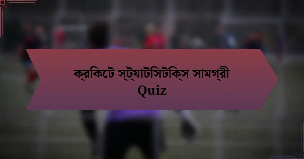 ক্রিকেট স্ট্যাটিসটিক্স সামগ্রী Quiz