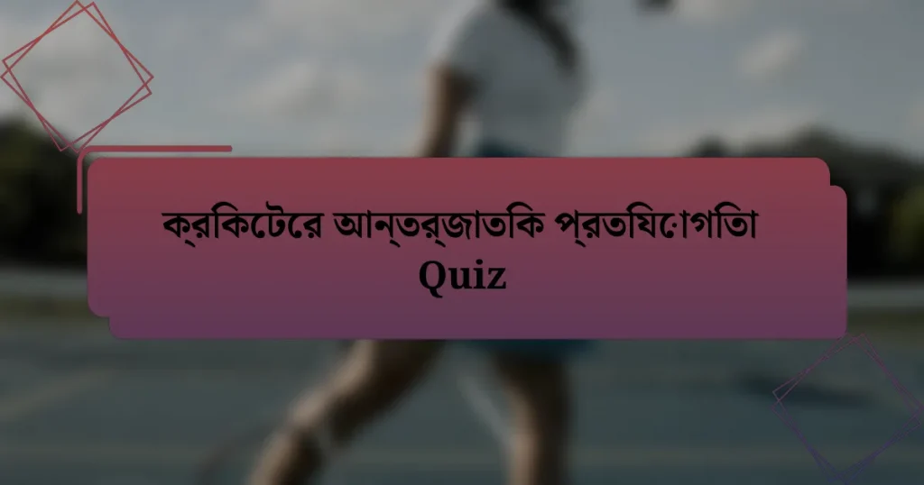 ক্রিকেটের আন্তর্জাতিক প্রতিযোগিতা Quiz