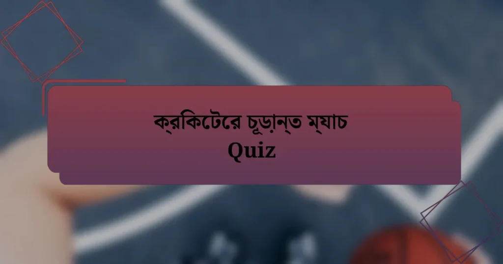 ক্রিকেটের চূড়ান্ত ম্যাচ Quiz