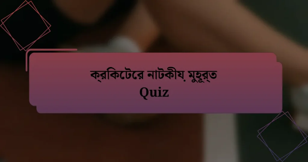 ক্রিকেটের নাটকীয় মুহূর্ত Quiz