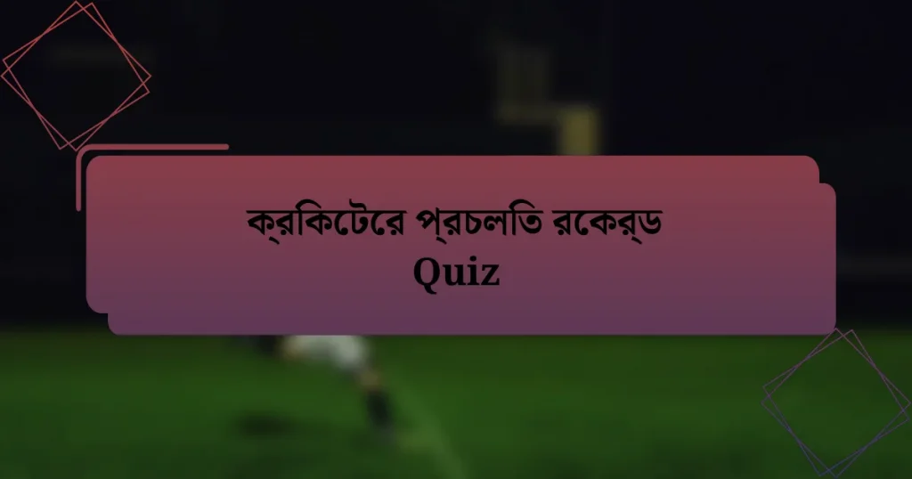 ক্রিকেটের প্রচলিত রেকর্ড Quiz