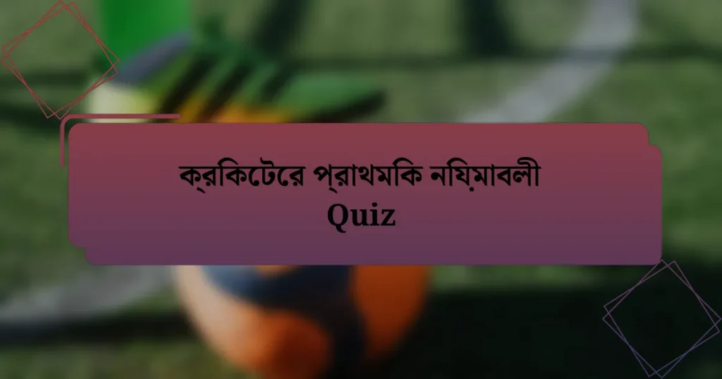 ক্রিকেটের প্রাথমিক নিয়মাবলী Quiz