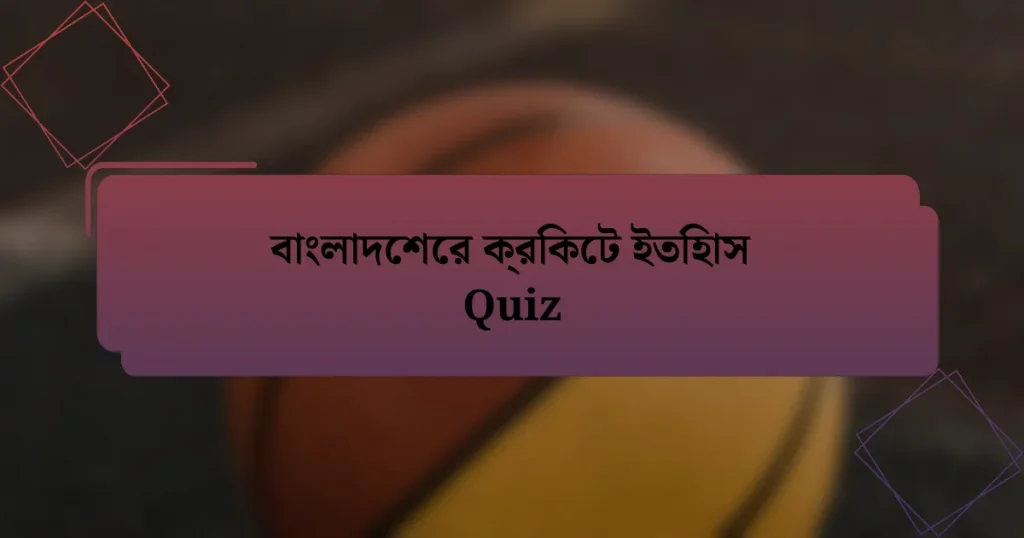 বাংলাদেশের ক্রিকেট ইতিহাস Quiz